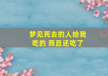 梦见死去的人给我吃的 而且还吃了